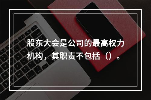 股东大会是公司的最高权力机构，其职责不包括（）。