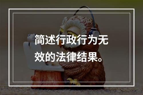 简述行政行为无效的法律结果。