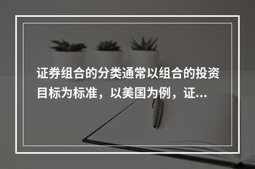 证券组合的分类通常以组合的投资目标为标准，以美国为例，证券组