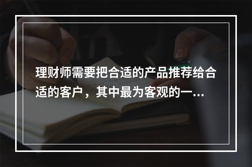 理财师需要把合适的产品推荐给合适的客户，其中最为客观的一个判