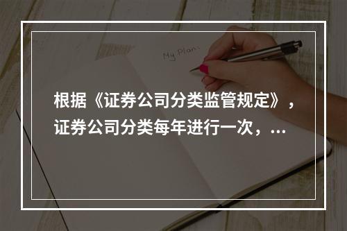 根据《证券公司分类监管规定》，证券公司分类每年进行一次，评价