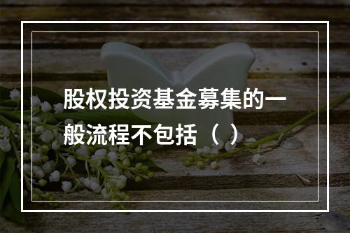 股权投资基金募集的一般流程不包括（  ）