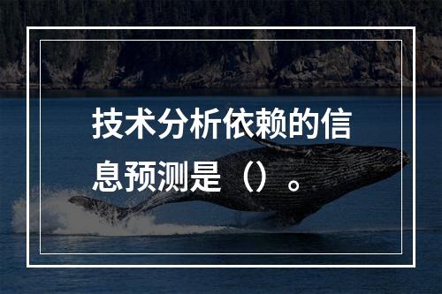 技术分析依赖的信息预测是（）。