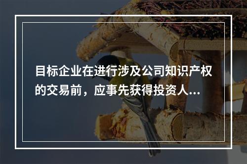 目标企业在进行涉及公司知识产权的交易前，应事先获得投资人的同