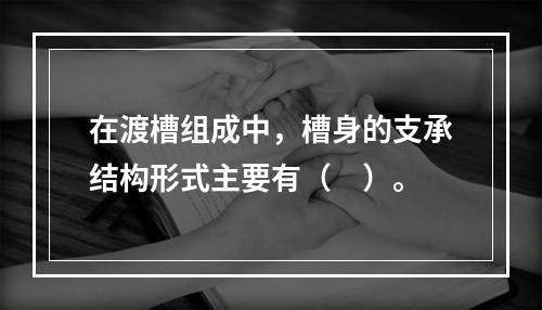 在渡槽组成中，槽身的支承结构形式主要有（　）。