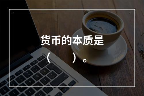 货币的本质是（　　）。