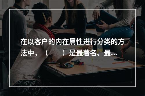 在以客户的内在属性进行分类的方法中，（　　）是最著名、最常用