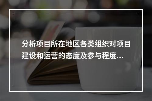 分析项目所在地区各类组织对项目建设和运营的态度及参与程度属于