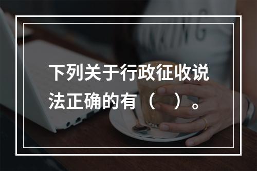 下列关于行政征收说法正确的有（　）。