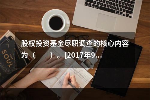 股权投资基金尽职调查的核心内容为（　　）。[2017年9月真