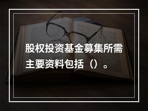 股权投资基金募集所需主要资料包括（）。