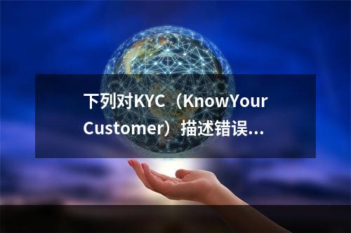 下列对KYC（KnowYourCustomer）描述错误的是