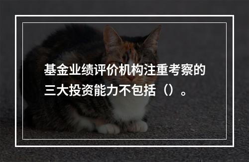 基金业绩评价机构注重考察的三大投资能力不包括（）。