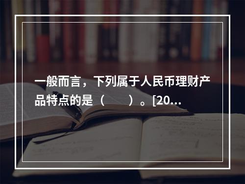 一般而言，下列属于人民币理财产品特点的是（　　）。[2013