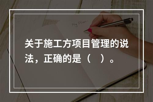 关于施工方项目管理的说法，正确的是（　）。