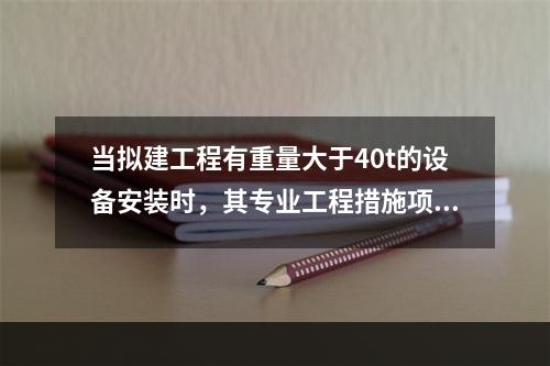 当拟建工程有重量大于40t的设备安装时，其专业工程措施项目清