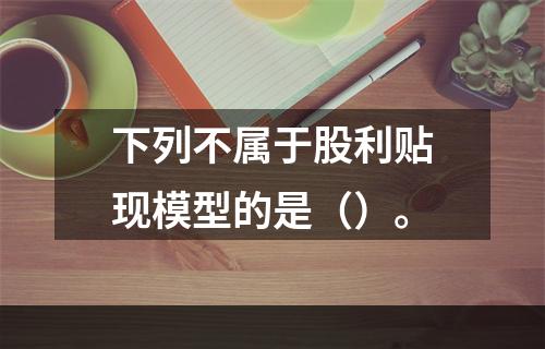 下列不属于股利贴现模型的是（）。