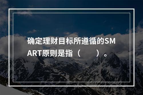 确定理财目标所遵循的SMART原则是指（　　）。