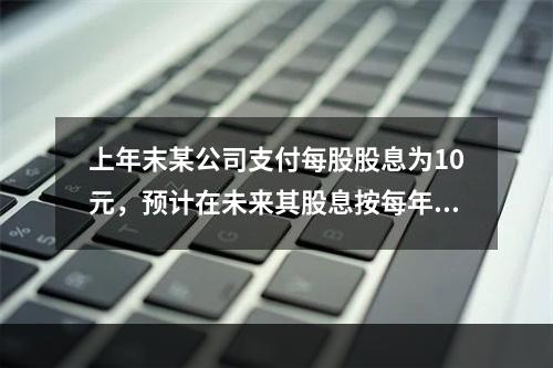 上年末某公司支付每股股息为10元，预计在未来其股息按每年4%