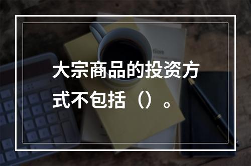 大宗商品的投资方式不包括（）。