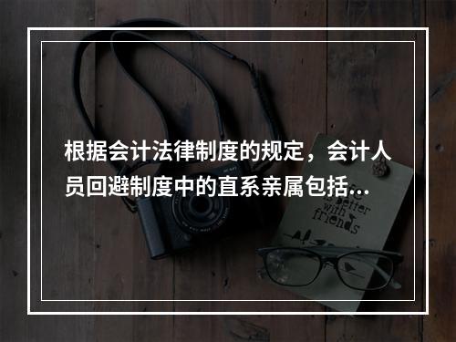 根据会计法律制度的规定，会计人员回避制度中的直系亲属包括（