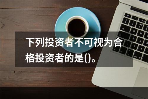 下列投资者不可视为合格投资者的是()。