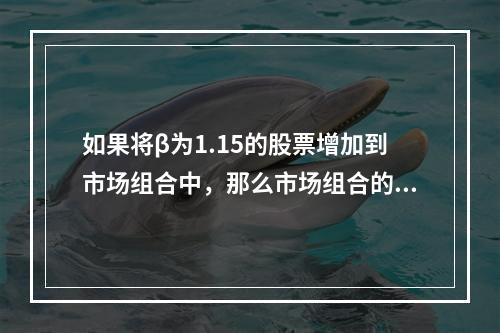 如果将β为1.15的股票增加到市场组合中，那么市场组合的风险