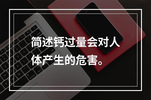 简述钙过量会对人体产生的危害。