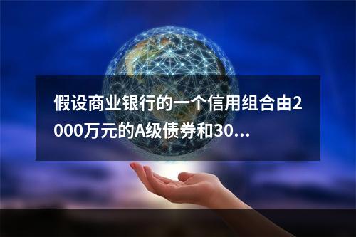 假设商业银行的一个信用组合由2000万元的A级债券和3000