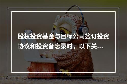 股权投资基金与目标公司签订投资协议和投资备忘录时，以下关于第