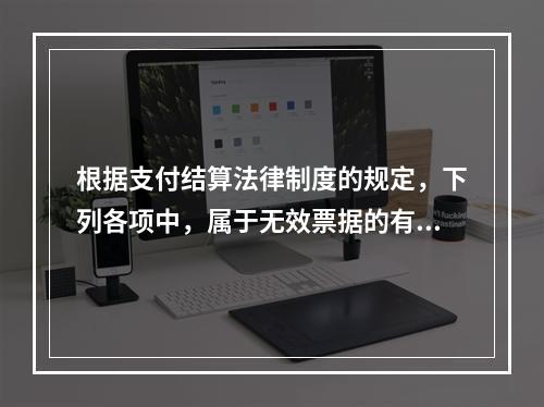 根据支付结算法律制度的规定，下列各项中，属于无效票据的有（