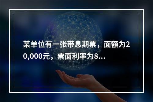 某单位有一张带息期票，面额为20,000元，票面利率为8%，