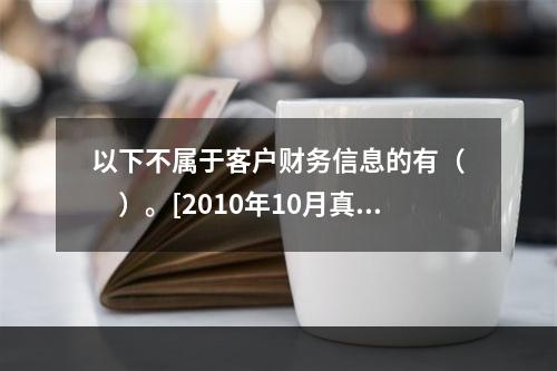 以下不属于客户财务信息的有（　　）。[2010年10月真题]