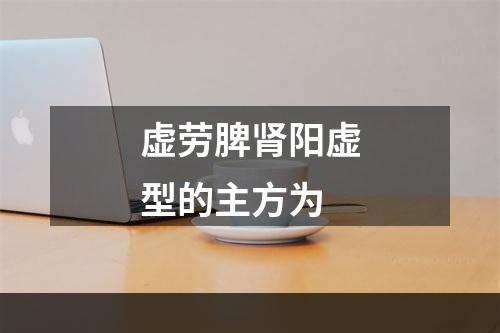 虚劳脾肾阳虚型的主方为