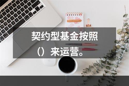 契约型基金按照（）来运营。