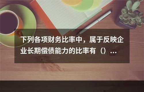 下列各项财务比率中，属于反映企业长期偿债能力的比率有（）。