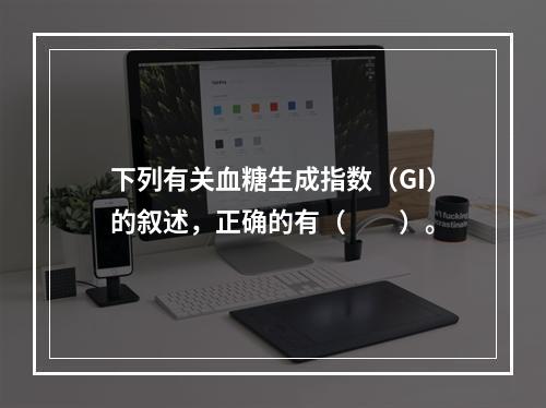 下列有关血糖生成指数（GI）的叙述，正确的有（　　）。