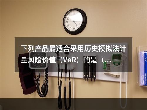 下列产品最适合采用历史模拟法计量风险价值（VaR）的是（　　