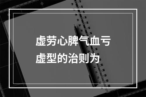 虚劳心脾气血亏虚型的治则为