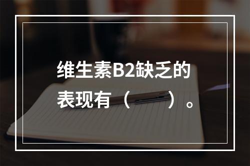 维生素B2缺乏的表现有（　　）。