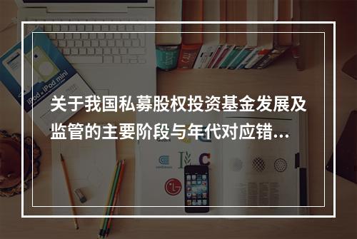 关于我国私募股权投资基金发展及监管的主要阶段与年代对应错误的