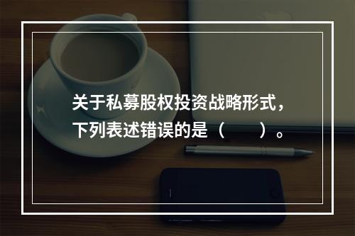 关于私募股权投资战略形式，下列表述错误的是（　　）。