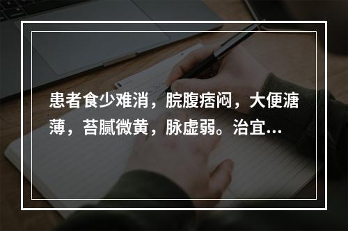 患者食少难消，脘腹痞闷，大便溏薄，苔腻微黄，脉虚弱。治宜选用