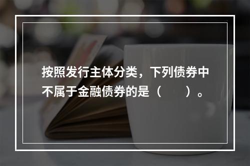 按照发行主体分类，下列债券中不属于金融债券的是（　　）。