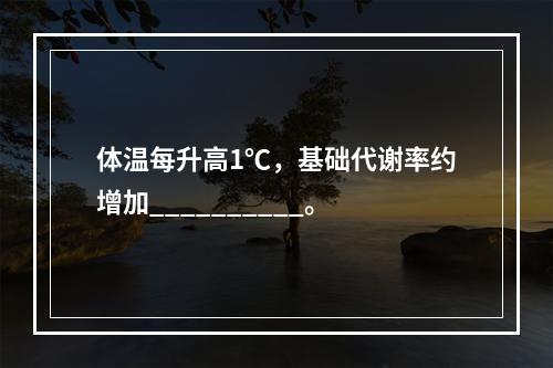 体温每升高1℃，基础代谢率约增加__________。