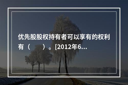 优先股股权持有者可以享有的权利有（　　）。[2012年6月真