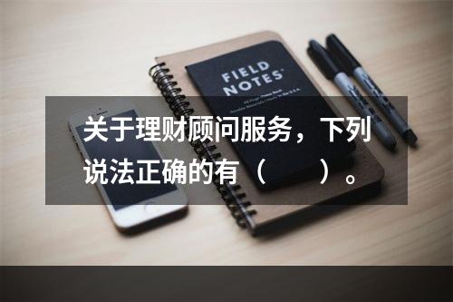 关于理财顾问服务，下列说法正确的有（　　）。