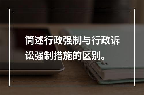 简述行政强制与行政诉讼强制措施的区别。