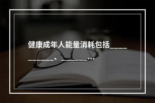 健康成年人能量消耗包括__________、________