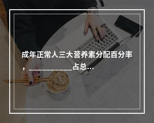 成年正常人三大营养素分配百分率，__________占总热量